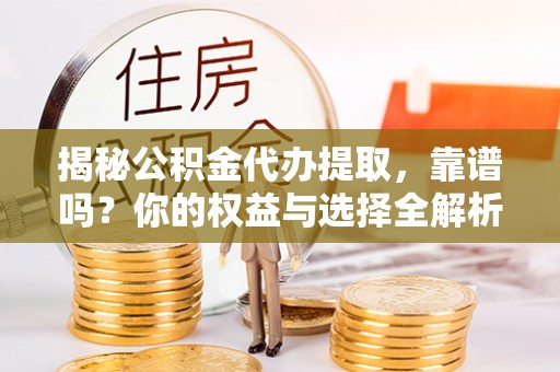九寨沟揭秘公积金代办提取，靠谱吗？你的权益与选择全解析