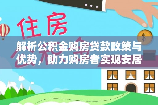 九寨沟解析公积金购房贷款政策与优势，助力购房者实现安居梦想