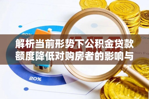 九寨沟解析当前形势下公积金贷款额度降低对购房者的影响与应对策略
