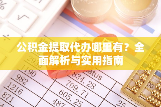 九寨沟公积金提取代办哪里有？全面解析与实用指南