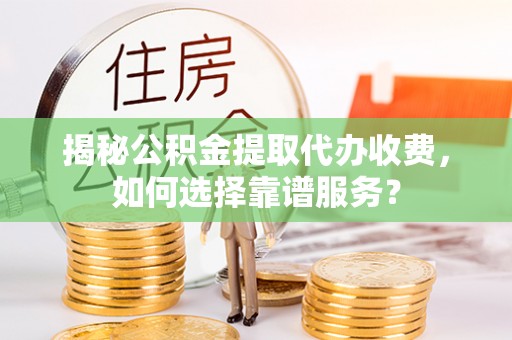 九寨沟揭秘公积金提取代办收费，如何选择靠谱服务？