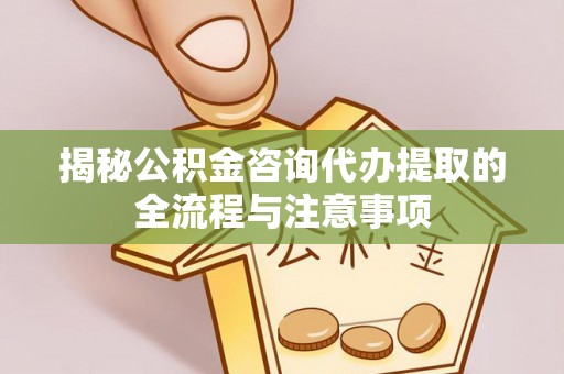 九寨沟揭秘公积金咨询代办提取的全流程与注意事项