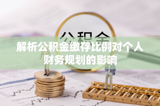 九寨沟解析公积金缴存比例对个人财务规划的影响