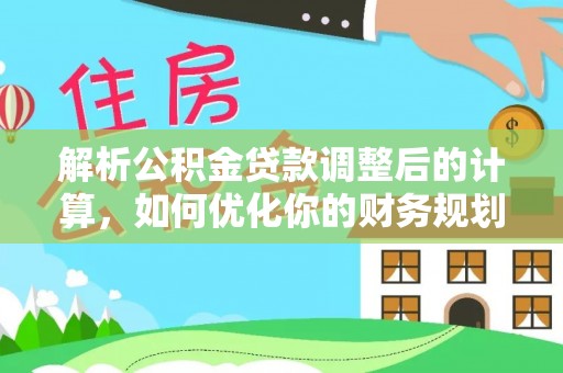 九寨沟解析公积金贷款调整后的计算，如何优化你的财务规划