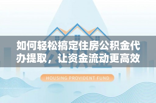 九寨沟如何轻松搞定住房公积金代办提取，让资金流动更高效