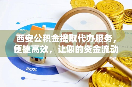 九寨沟西安公积金提取代办服务，便捷高效，让您的资金流动无忧