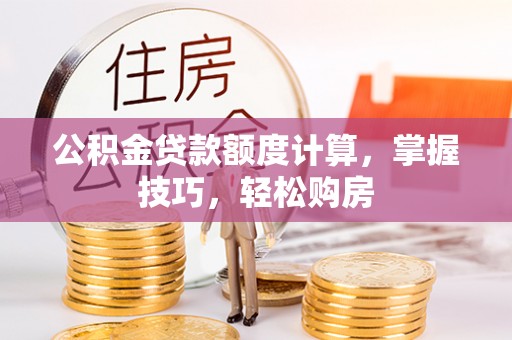 九寨沟公积金贷款额度计算，掌握技巧，轻松购房