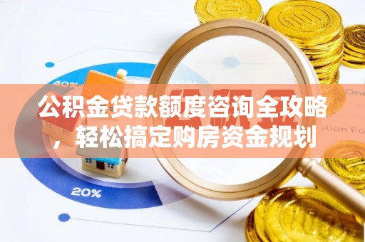 九寨沟公积金贷款额度咨询全攻略，轻松搞定购房资金规划