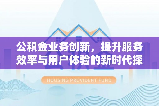 九寨沟公积金业务创新，提升服务效率与用户体验的新时代探索