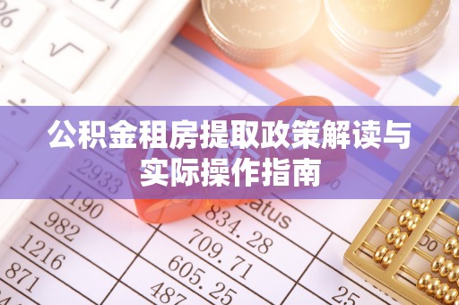 九寨沟公积金租房提取政策解读与实际操作指南