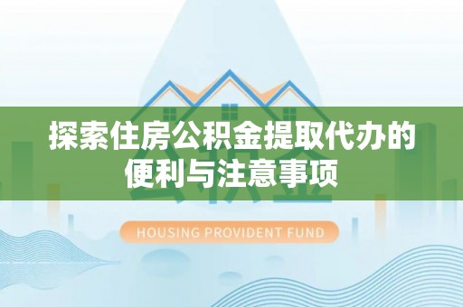 九寨沟探索住房公积金提取代办的便利与注意事项
