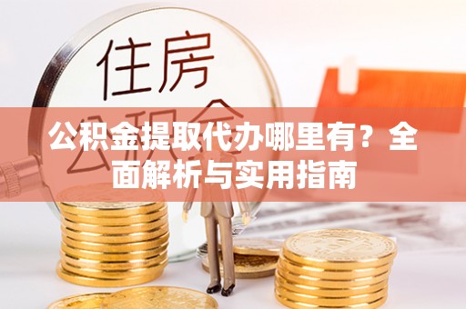 九寨沟公积金提取代办哪里有？全面解析与实用指南