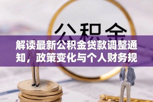 九寨沟解读最新公积金贷款调整通知，政策变化与个人财务规划