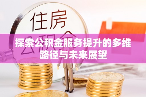 九寨沟探索公积金服务提升的多维路径与未来展望