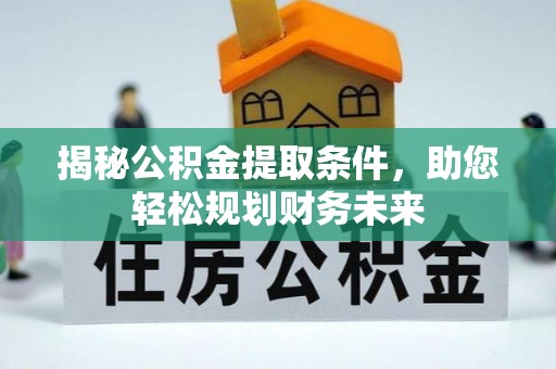 九寨沟揭秘公积金提取条件，助您轻松规划财务未来