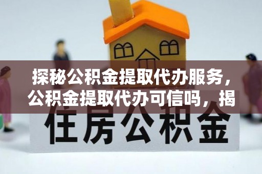 九寨沟探秘公积金提取代办服务，公积金提取代办可信吗，揭秘真相与选择指南