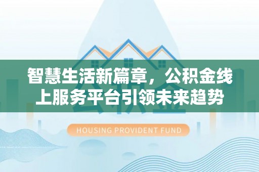 九寨沟智慧生活新篇章，公积金线上服务平台引领未来趋势