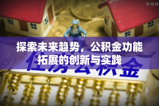 九寨沟探索未来趋势，公积金功能拓展的创新与实践