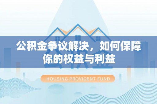 九寨沟公积金争议解决，如何保障你的权益与利益