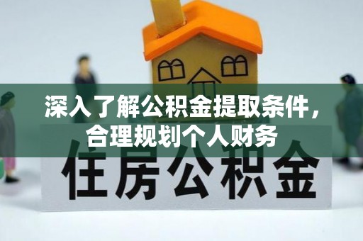 九寨沟深入了解公积金提取条件，合理规划个人财务