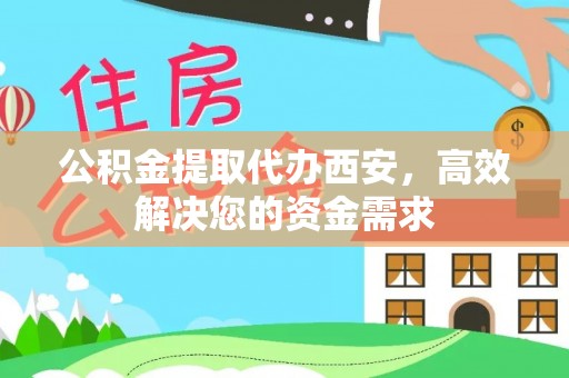 九寨沟公积金提取代办西安，高效解决您的资金需求