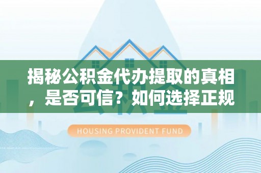 九寨沟揭秘公积金代办提取的真相，是否可信？如何选择正规服务？