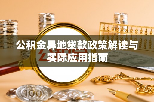 九寨沟公积金异地贷款政策解读与实际应用指南