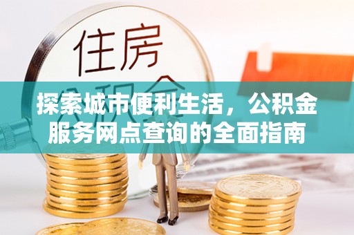 九寨沟探索城市便利生活，公积金服务网点查询的全面指南