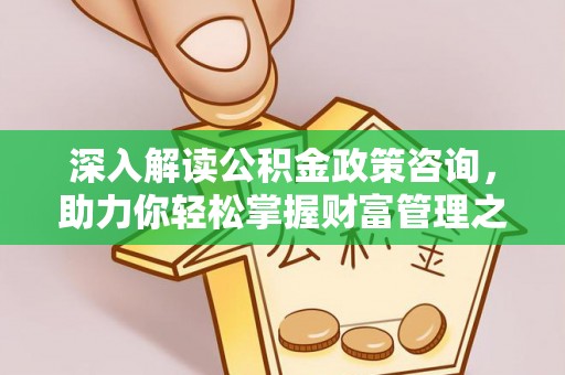 九寨沟深入解读公积金政策咨询，助力你轻松掌握财富管理之道