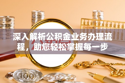 九寨沟深入解析公积金业务办理流程，助您轻松掌握每一步