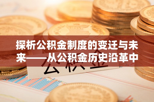 九寨沟探析公积金制度的变迁与未来——从公积金历史沿革中读懂社会福利发展