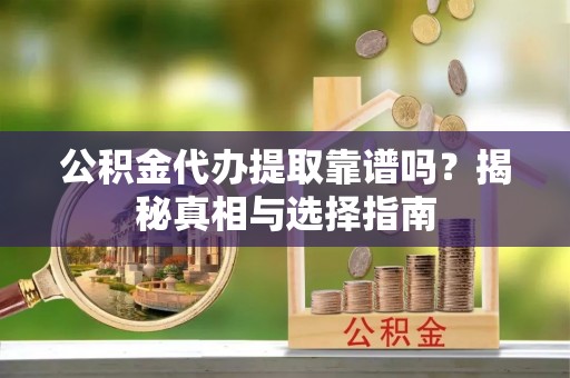 九寨沟公积金代办提取靠谱吗？揭秘真相与选择指南
