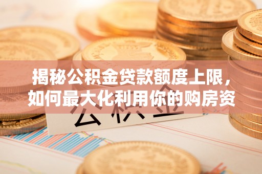 九寨沟揭秘公积金贷款额度上限，如何最大化利用你的购房资金？