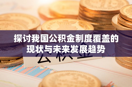 九寨沟探讨我国公积金制度覆盖的现状与未来发展趋势