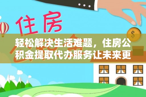 九寨沟轻松解决生活难题，住房公积金提取代办服务让未来更安心