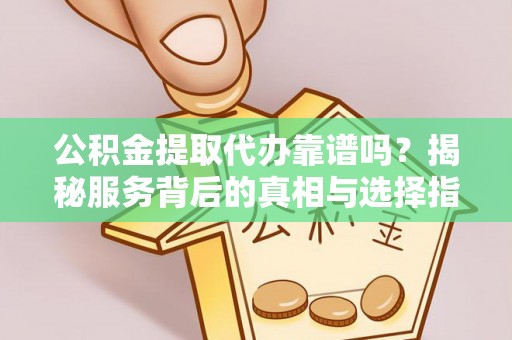 九寨沟公积金提取代办靠谱吗？揭秘服务背后的真相与选择指南