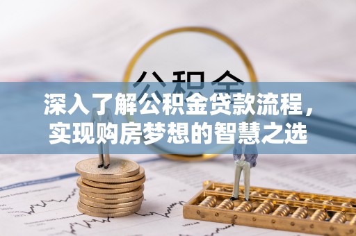 九寨沟深入了解公积金贷款流程，实现购房梦想的智慧之选