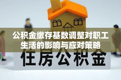 九寨沟公积金缴存基数调整对职工生活的影响与应对策略
