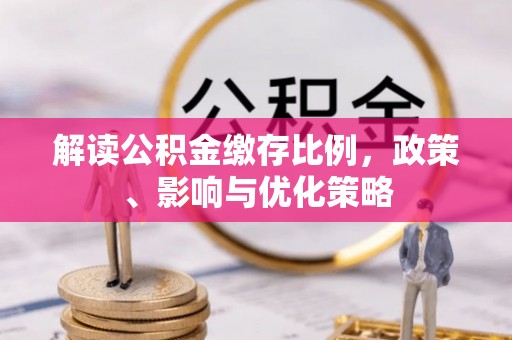 九寨沟解读公积金缴存比例，政策、影响与优化策略