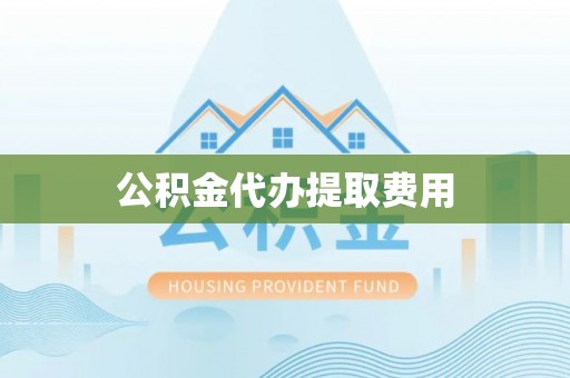 九寨沟公积金代办提取费用