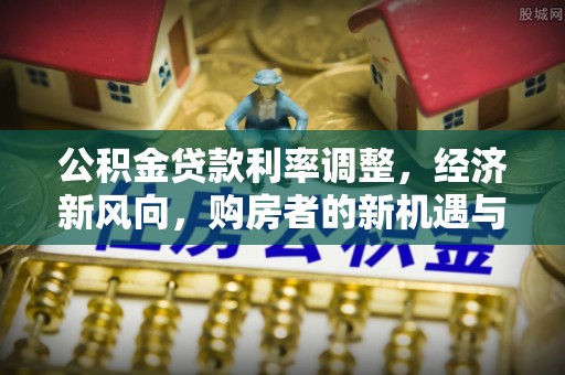 九寨沟公积金贷款利率调整，经济新风向，购房者的新机遇与挑战