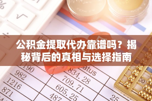 九寨沟公积金提取代办靠谱吗？揭秘背后的真相与选择指南