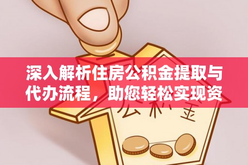 九寨沟深入解析住房公积金提取与代办流程，助您轻松实现资金利用最大化