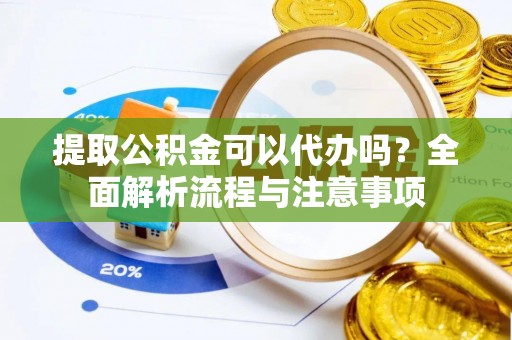 九寨沟提取公积金可以代办吗？全面解析流程与注意事项