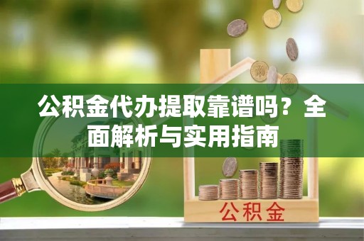 九寨沟公积金代办提取靠谱吗？全面解析与实用指南