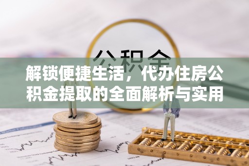 九寨沟解锁便捷生活，代办住房公积金提取的全面解析与实用指南