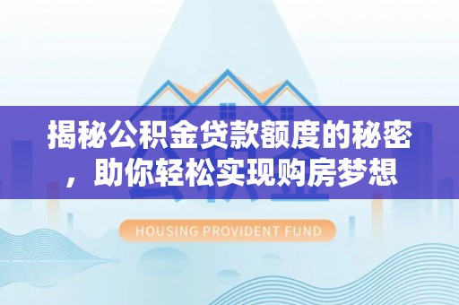 九寨沟揭秘公积金贷款额度的秘密，助你轻松实现购房梦想