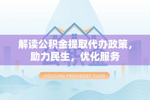 九寨沟解读公积金提取代办政策，助力民生，优化服务