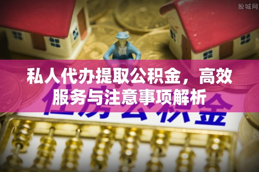 九寨沟私人代办提取公积金，高效服务与注意事项解析
