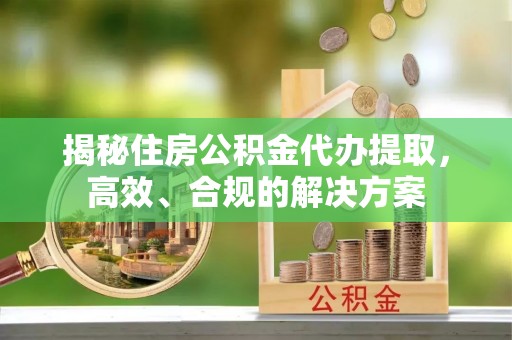 九寨沟揭秘住房公积金代办提取，高效、合规的解决方案
